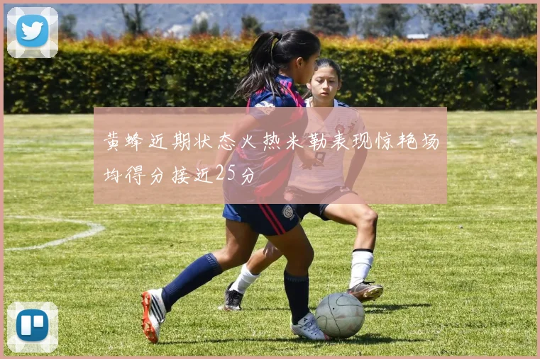 黄蜂近期状态火热米勒表现惊艳场均得分接近25分