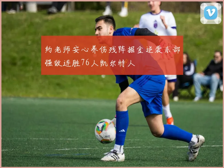 约老师安心养伤残阵掘金逆袭东部强敌连胜76人凯尔特人
